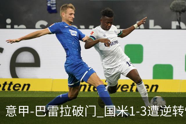 意甲-巴雷拉破门 国米1-3遭逆转惨遇客场3连败